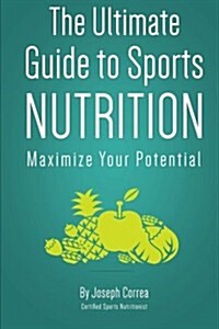 The Ultimate Guide to Sports Nutrition: Maximize Your Potential (Paperback)