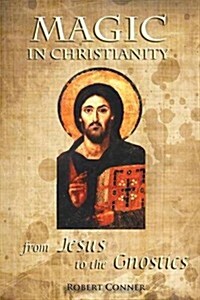 Magic in Christianity : From Jesus to the Gnostics (Paperback)