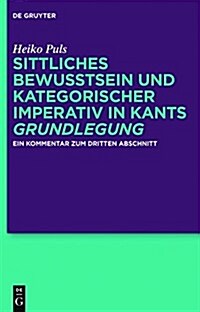 Sittliches Bewusstsein Und Kategorischer Imperativ in Kants Grundlegung: Ein Kommentar Zum Dritten Abschnitt (Hardcover)
