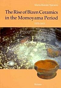 The Rise of Bizen Ceramics in the Momoyama Period 1573-1615: From Household Wares to Tea Utensils (Hardcover)