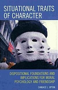 Situational Traits of Character: Dispositional Foundations and Implications for Moral Psychology and Friendship (Hardcover)