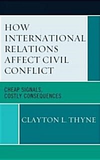 How International Relations Affect Civil Conflict: Cheap Signals, Costly Consequences (Hardcover)