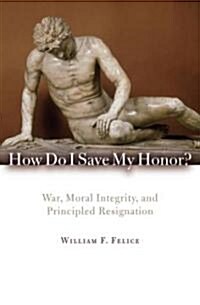 How Do I Save My Honor?: War, Moral Integrity, and Principled Resignation (Paperback)