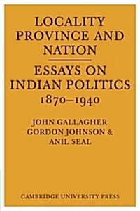 Locality, Province and Nation : Essays on Indian Politics 1870 to 1940 (Paperback)