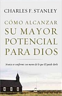 C?o Alcanzar Su Mayor Potencial Para Dios: Nunca Se Conforme Con Menos de Lo Que ? Puede Darle = How to Reach Your Full Potential for God (Paperback)