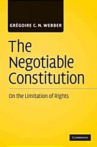 The Negotiable Constitution : On the Limitation of Rights (Hardcover)