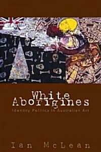 White Aborigines : Identity Politics in Australian Art (Paperback)