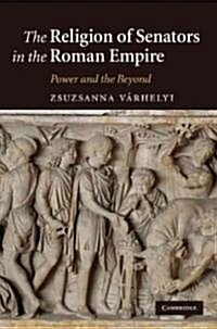 The Religion of Senators in the Roman Empire : Power and the Beyond (Hardcover)