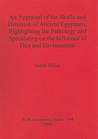 An Appraisal of the Skulls and Dentition of Ancient Egyptians, Highlighting the Pathology and Speculating on the Influence of Diet and Environment (Paperback)