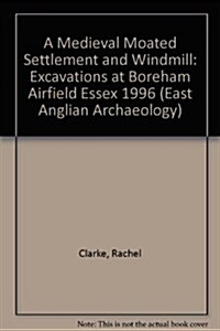 EAA 11: A Medieval Moated Settlement and Windmill : Excavations at Boreham Airfield Essex 1996 (Paperback)