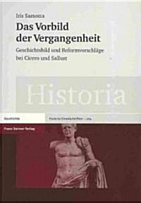 Das Vorbild Der Vergangenheit: Geschichtsbild Und Reformvorschlage Bei Cicero Und Sallust (Hardcover)