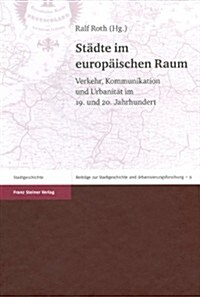 Stadte Im Europaischen Raum: Verkehr, Kommunikation Und Urbanitat Im 19. Und 20. Jahrhundert (Hardcover)