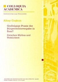 Grosszugige Praxis Der Burgerrechtsvergabe in Rom?: Zwischen Mythos Und Wirklichkeit (Paperback)