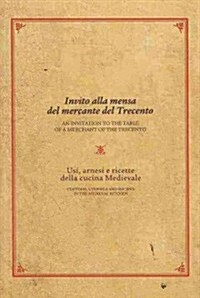 Invito Alla Mensa del Mercante del Trecento/An Invitation to the Table of a Merchant of the Trecento: Usi, Arnesi E Ricette Della Cucina Medievale /Cu (Paperback)