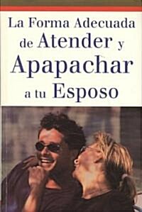 La forma adecuada de atender y apapachar a tu esposo / The Appropriate Way To Take Care Of Your Husband (Paperback)