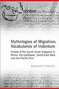 Mythologies of Migration, Vocabularies of Indenture: Novels of the South Asian Diaspora in Africa, the Caribbean, and Asia-Pacific (Hardcover)