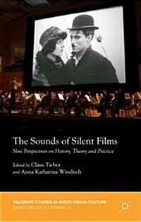 The Sounds of Silent Films : New Perspectives on History, Theory and Practice (Hardcover)