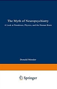 The Myth of Neuropsychiatry: A Look at Paradoxes, Physics, and the Human Brain (Paperback, Softcover Repri)