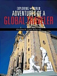 Exploring the World: Adventures of a Global Traveler: Volume III: Latin America (Paperback)