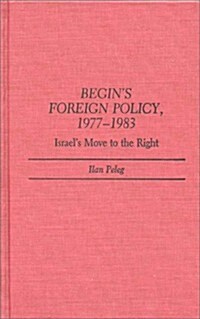 Begins Foreign Policy, 1977-1983: Israels Move to the Right (Hardcover)