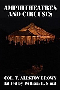 Amphitheatres and Circuses: A History from Their Earliest Date to 1861, with Sketches of Some of the Principal Performers (Paperback)