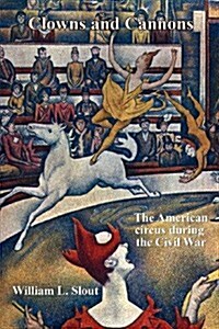 Clowns and Cannons: The American Circus During the Civil War (Paperback)