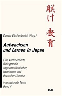 Aufwachsen Und Lernen in Japan: Eine Kommentierte Bibliographie Angloamerikanischer, Japanischer Und Deutscher Literatur (Paperback, 1994)