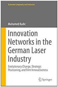 Innovation Networks in the German Laser Industry: Evolutionary Change, Strategic Positioning, and Firm Innovativeness (Hardcover, 2015)
