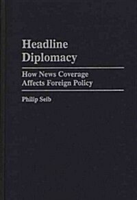 Headline Diplomacy: How News Coverage Affects Foreign Policy (Hardcover)