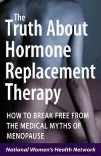 The truth about hormone replacement therapy: how to break free from the medical myths of menopause 1st ed
