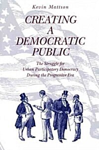 Creating a Democratic Public: The Struggle for Urban Participatory Democracy During the Progressive Era (Hardcover)