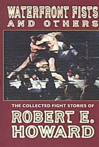Waterfront Fists and Others: The Collected Fight Stories of Robert E. Howard (Hardcover)