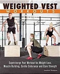Weighted Vest Workouts: Supercharge Your Workout for Weight Loss, Muscle Building, Cardio Endurance and Core Strength (Paperback)