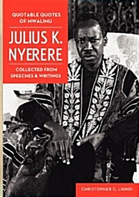Quotable Quotes of Mwalimu Julius K Nyerere. Collected from Speeches and Writings (Paperback)