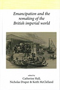 Emancipation and the Remaking of the British Imperial World (Hardcover)