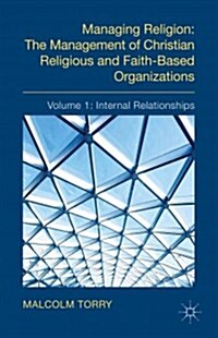 Managing Religion: The Management of Christian Religious and Faith-Based Organizations : Volume 1: Internal Relationships (Hardcover)