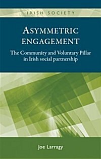 Asymmetric engagement : The Community and Voluntary Pillar in Irish Social Partnership (Hardcover)