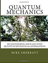 Quantum Mechanics: Re-engineering Your Life With Quantum Mechanics & Affirmations (Paperback)