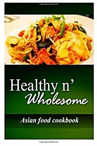 Healthy N Wholesome - Asian Food Cookbook: Awesome Healthy Cookbook for Beginners (Paperback)