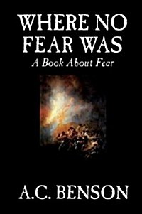 Where No Fear Was by A. C. Benson, Family & Relationships, Parenting, Psychology: A Book about Fear (Hardcover)