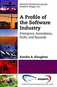 A Profile of the Software Industry: Emergence, Ascendance, Risks, and Rewards (Paperback)