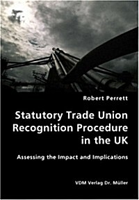 Statutory Trade Union Recognition Procedure in the UK- Assessing the Impact (Paperback)
