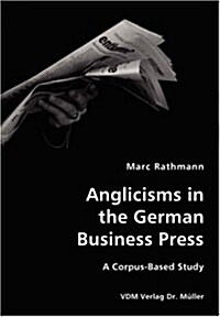 Anglicisms in the German Business Press- A Corpus-Based Study (Paperback)