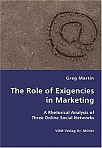 The Role of Exigencies in Marketing - A Rhetorical Analysis of Three Online Social Networks (Paperback)