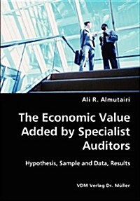 The Economic Value Added by Specialist Auditors- Hypothesis, Sample and Data, Results (Paperback)