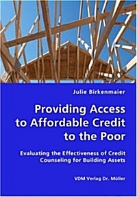 Providing Access to Affordable Credit to the Poor - Evaluating the Effectiveness of Credit Counseling for Building Assets (Paperback)