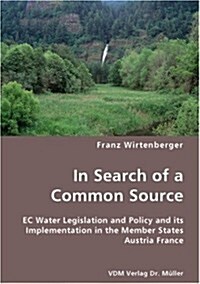In Search of a Common Source- EC Water Legislation and Policy and Its Implementation in the Member States Austria France (Paperback)