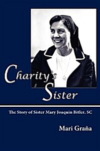 Charitys Sister: The Story of Sister Mary Joaquin Bitler, SC (Paperback)