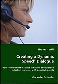 Creating a Dynamic Speech Dialogue - How to Implement Dialogue Initiatives and Question Selection Strategies with VoiceXML Agents (Paperback)