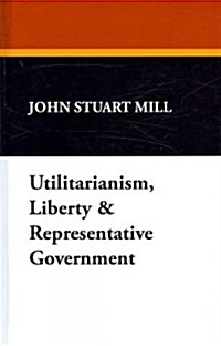 Utilitarianism, Liberty & Representative Government (Hardcover)